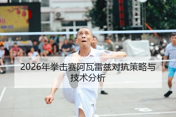 2026年拳击赛阿瓦雷兹对抗策略与技术分析